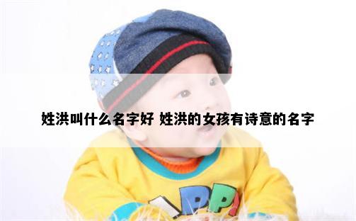 姓洪叫什么名字好 姓洪的女孩有诗意的名字