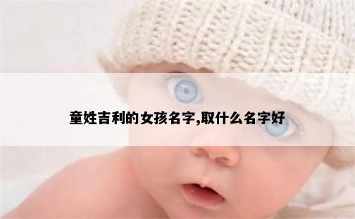 童姓吉利的女孩名字,取什么名字好