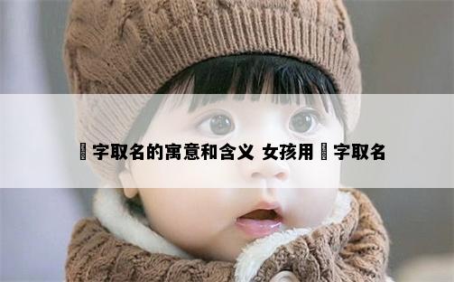 玥字取名的寓意和含义 女孩用玥字取名