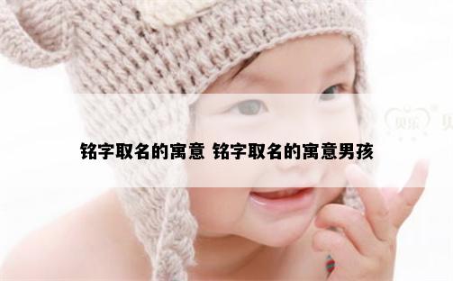铭字取名的寓意 铭字取名的寓意男孩
