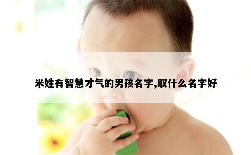 米姓有智慧才气的男孩名字,取什么名字好