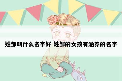 姓邹叫什么名字好 姓邹的女孩有涵养的名字