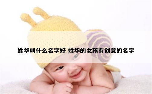 姓华叫什么名字好 姓华的女孩有创意的名字
