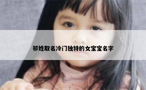 祁姓取名冷门独特的女宝宝名字