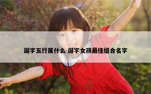 诞字五行属什么 诞字女孩最佳组合名字