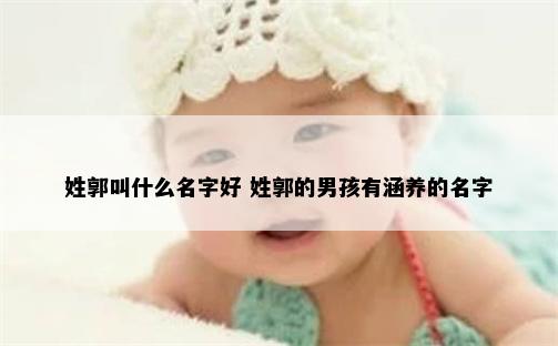 姓郭叫什么名字好 姓郭的男孩有涵养的名字