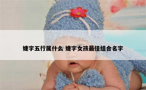 婕字五行属什么 婕字女孩最佳组合名字