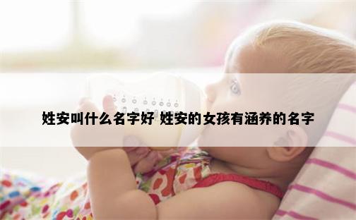 姓安叫什么名字好 姓安的女孩有涵养的名字