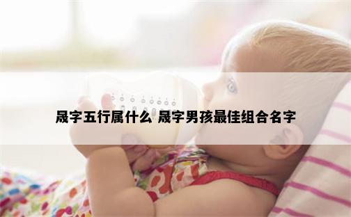 晟字五行属什么 晟字男孩最佳组合名字