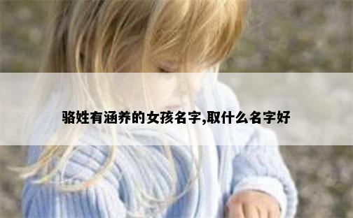 骆姓有涵养的女孩名字,取什么名字好