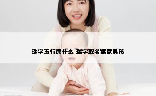 瑞字五行属什么 瑞字取名寓意男孩