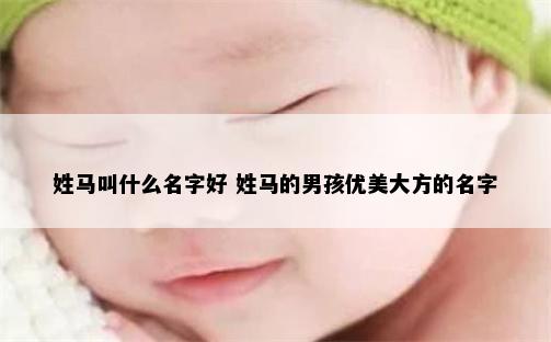 姓马叫什么名字好 姓马的男孩优美大方的名字