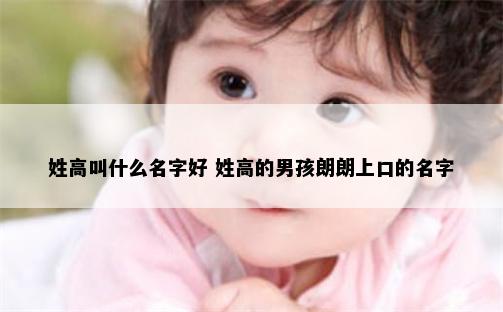 姓高叫什么名字好 姓高的男孩朗朗上口的名字