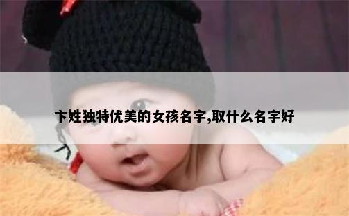 卞姓独特优美的女孩名字,取什么名字好