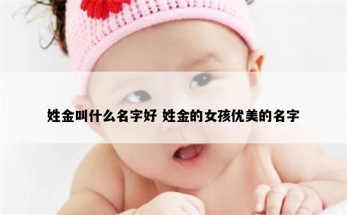 姓金叫什么名字好 姓金的女孩优美的名字