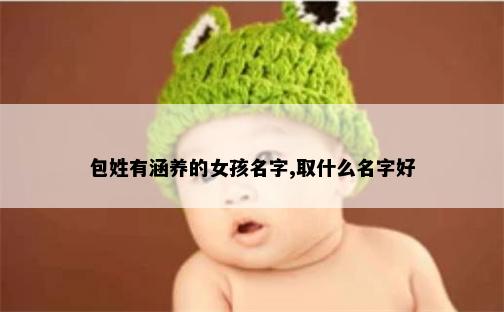 包姓有涵养的女孩名字,取什么名字好