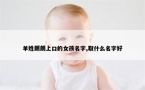 羊姓朗朗上口的女孩名字,取什么名字好