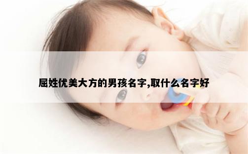 屈姓优美大方的男孩名字,取什么名字好