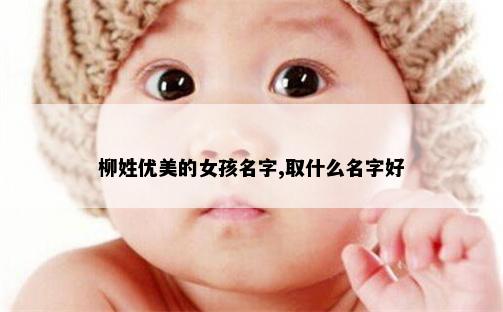 柳姓优美的女孩名字,取什么名字好