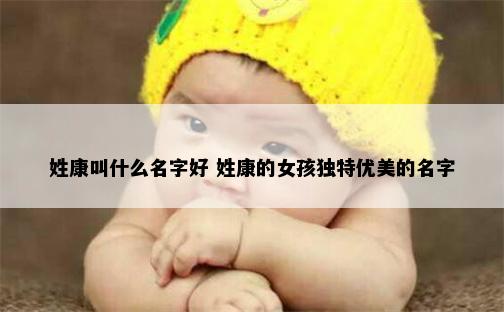 姓康叫什么名字好 姓康的女孩独特优美的名字