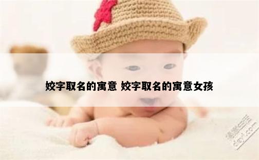 姣字取名的寓意 姣字取名的寓意女孩