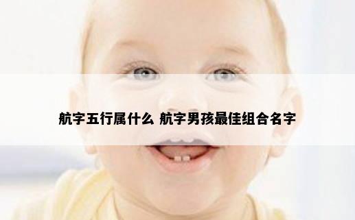 航字五行属什么 航字男孩最佳组合名字