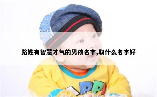 路姓有智慧才气的男孩名字,取什么名字好