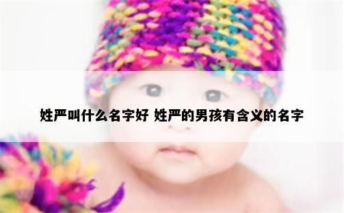 姓严叫什么名字好 姓严的男孩有含义的名字