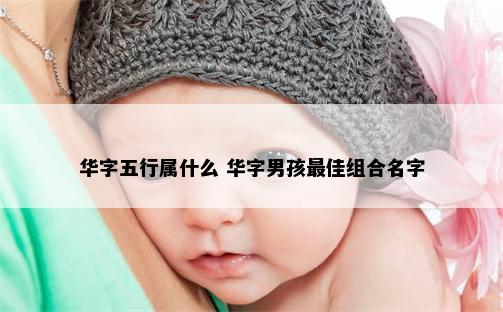 华字五行属什么 华字男孩最佳组合名字