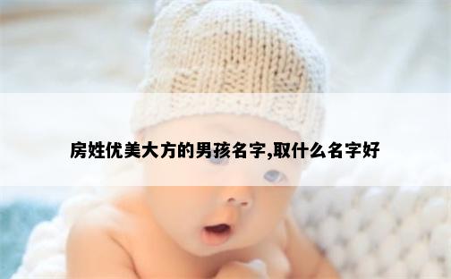 房姓优美大方的男孩名字,取什么名字好