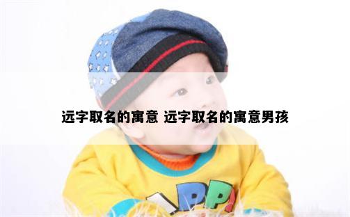 远字取名的寓意 远字取名的寓意男孩
