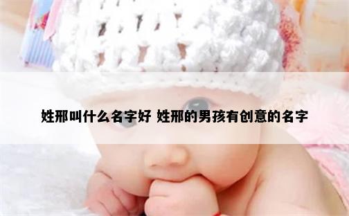 姓邢叫什么名字好 姓邢的男孩有创意的名字