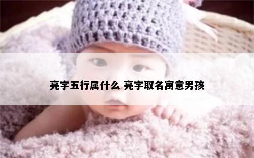 亮字五行属什么 亮字取名寓意男孩