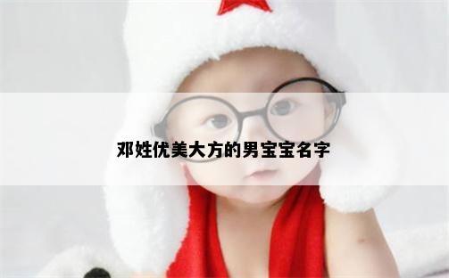 邓姓优美大方的男宝宝名字