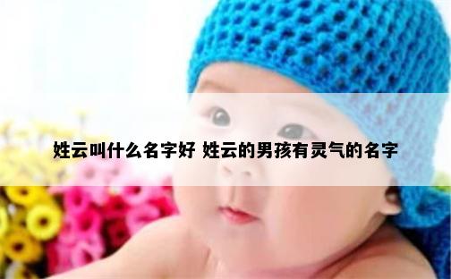 姓云叫什么名字好 姓云的男孩有灵气的名字