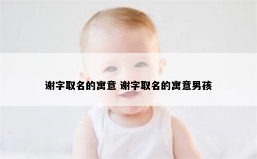 谢字取名的寓意 谢字取名的寓意男孩