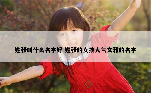 姓张叫什么名字好 姓张的女孩大气文雅的名字