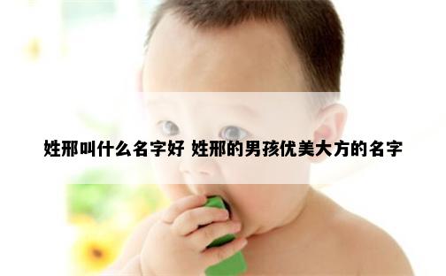 姓邢叫什么名字好 姓邢的男孩优美大方的名字