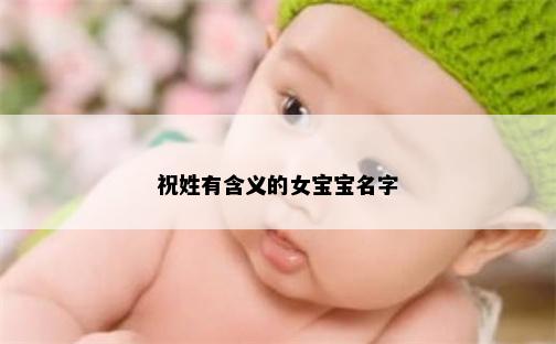 祝姓有含义的女宝宝名字