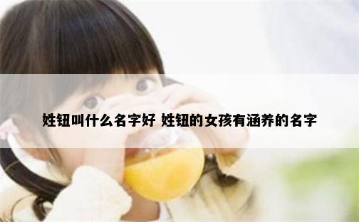姓钮叫什么名字好 姓钮的女孩有涵养的名字