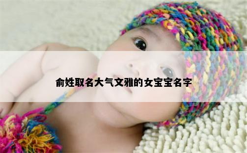 俞姓取名大气文雅的女宝宝名字