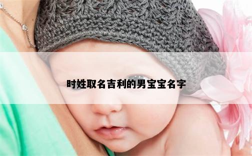 时姓取名吉利的男宝宝名字