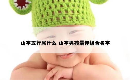 山字五行属什么 山字男孩最佳组合名字