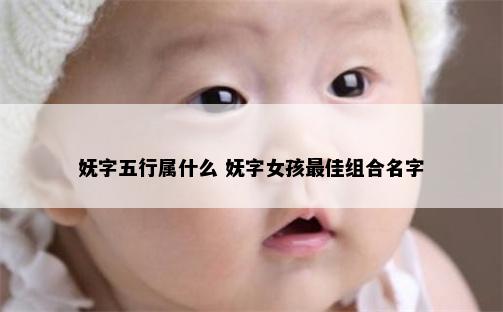 妩字五行属什么 妩字女孩最佳组合名字