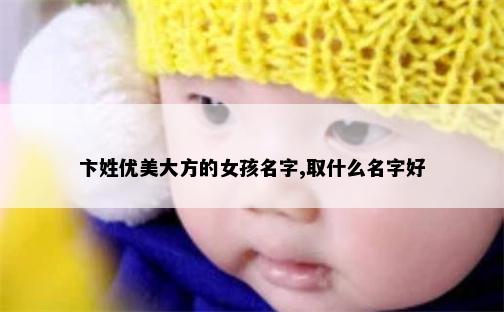 卞姓优美大方的女孩名字,取什么名字好