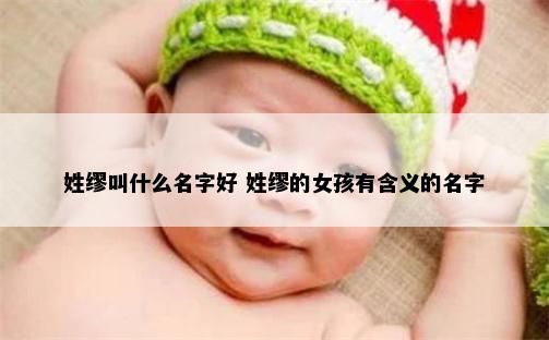 姓缪叫什么名字好 姓缪的女孩有含义的名字
