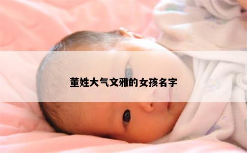 董姓大气文雅的女孩名字