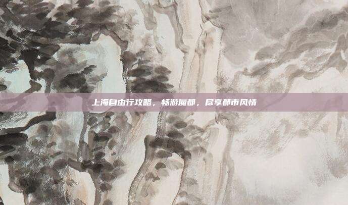 上海自由行攻略，畅游魔都，尽享都市风情