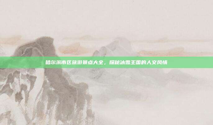 哈尔滨市区旅游景点大全，探秘冰雪王国的人文风情