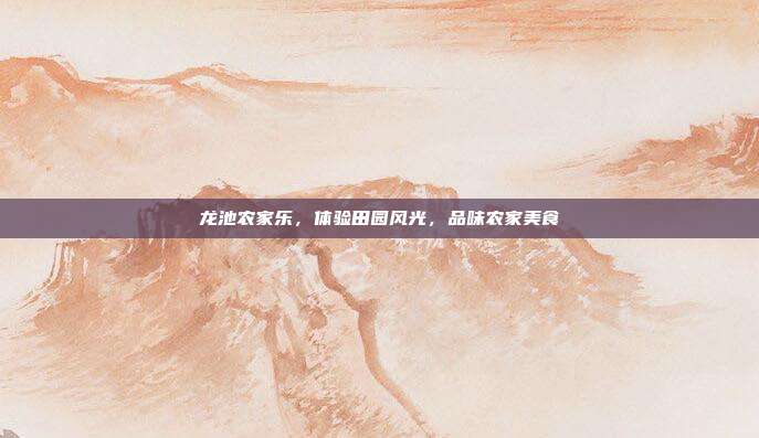 龙池农家乐，体验田园风光，品味农家美食